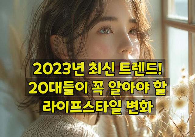 2023년 최신 트렌드! 20대들이 꼭 알아야 할 라이프스타일 변화