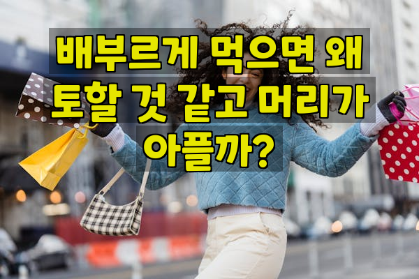 배부르게 먹으면 왜 토할 것 같고 머리가 아플까?