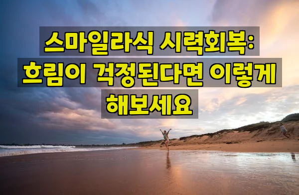 스마일라식 시력회복: 흐림이 걱정된다면 이렇게 해보세요