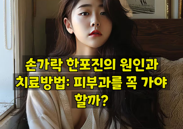 손가락 한포진의 원인과 치료방법: 피부과를 꼭 가야 할까?