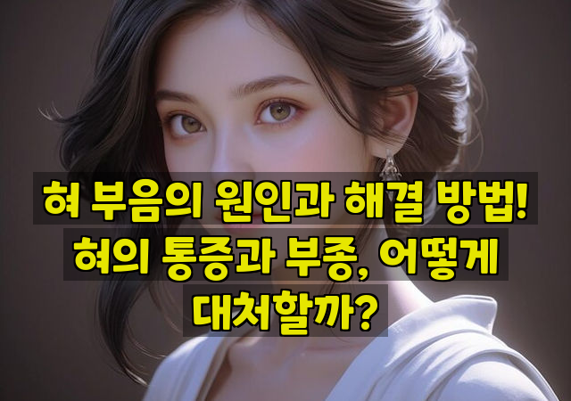 혀 부음의 원인과 해결 방법! 혀의 통증과 부종, 어떻게 대처할까?